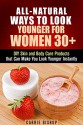 All-Natural Ways to Look Younger for Women 30+: DIY Skin and Body Care Products that Can Make You Look Younger Instantly (Homemade Beauty Products) - Carrie Bishop