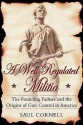 A Well-Regulated Militia: The Founding Fathers and the Origins of Gun Control in America - Saul Cornell