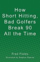 How Short Hitting, Bad Golfers Break 90 All the Time - Fred Fields, Stephen Stanton