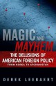 Magic and Mayhem: The Delusions of American Foreign Policy from Korea to Afghanistan - Derek Leebaert