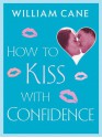 How to Kiss with Confidence - William Cane