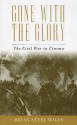 Gone with the Glory: The Civil War in Cinema - Brian Steel Wills