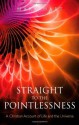 Straight to the Pointlessness: A Christian account of life and the universe - Mark Hart