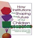 How Institutions Are Shaping the Future of Our Children: For Better or for Worse? - Catherine Dulmus, Karen Sowers