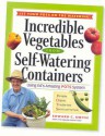 Incredible Vegetables from Self-Watering Containers: Using Ed's Amazing POTS System - Edward C. Smith