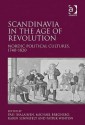 Scandinavia in the Age of Revolution: Nordic Political Cultures, 1740-1820 - Pasi Ihalainen, Michael Bregnsbo, Karin Sennefelt, Patrik Winton