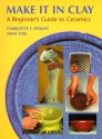 Make It In Clay: A Beginner's Guide To Ceramics - Charlotte F. Speight, John Toki