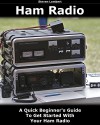 Ham Radio: A Quick Beginner's Guide To Get Started With Your Ham Radio: (Survival, Communication, Self Reliance, Ham Radio, Dummy Load Ham Radio) (Ham Radio License Study Guide, Home Ham Radio) - Steven Lambert