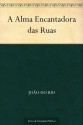 A Alma Encantadora das Ruas - João do Rio