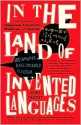 In the Land of Invented Languages: Adventures in Linguistic Creativity, Madness, and Genius - Arika Okrent