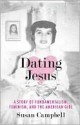 Dating Jesus: A Story of Fundamentalism, Feminism, and the American Girl - Susan Campbell