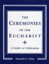 Ceremonies of the Eucharist: A Guide to Celebration - Howard E. Galley