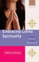 Embracing Latina Spirituality: A Woman's Perspective: A Woman's Perspective - Michelle A. Gonzalez