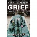 A Pornography of Grief - Philip Huang