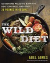 The Wild Diet: Go Beyond Paleo to Burn Fat, Beat Cravings, and Drop 20 Pounds in 40 days - Abel James