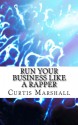 Run Your Business Like a Rapper: A Look at the Business Strategies of 20 Top Rappers - Curtis Marshall