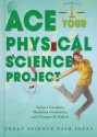 Ace Your Physical Science Project: Great Science Fair Ideas - Robert Gardner, Madeline Goodstein, Thomas R. Rybolt