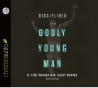 Disciplines of a Godly Young Man - R. Kent Hughes, Carey Hughes, Jonathan Carswell, Tom Parks