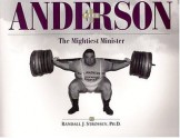 Paul Anderson: The Mightiest Minister - Randall J. Strossen