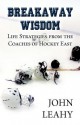 Breakaway Wisdom: Life Strategies from the Coaches of Hockey East - John Leahy