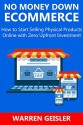 NO MONEY DOWN ECOMMERCE: How to Start Selling Physical Products Online with Zero Upfront Investment - Warren Geisler