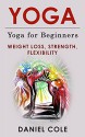 Yoga: Yoga for beginners - Weight Loss, Strength, Flexibility - Daniel H. Cole