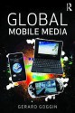 Global Mobile Media - Gerard Goggin, Goggin