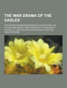 The War Drama of the Eagles; Napoleon's Standard-Bearers on the Battlefield in Victory and Defeat from Austerlitz to Waterloo, a Record of Hard Fighting, Heroism and Adventure - Edward Fraser