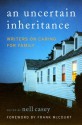 An Uncertain Inheritance: Writers on Caring for Family - Nell Casey