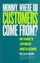 Mommy, Where Do Customers Come From?: How to Market to a New World of Connected Customers - Larry Bailin, Harry Beckwith