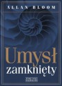 Umysł zamknięty. O tym, jak amerykańskie szkolnictwo wyższe zawiodło demokrację i zubożyło dusze dzisiejszych studentów - Allan Bloom