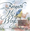 Beneath His Wings: Abiding in God's Comfort and Love - Carolyn Shores Wright