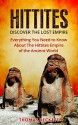 The Hittites: Discover the Lost Empire: Everything You Need To Know About The Hittites Of The Ancient World (Hittites History, Ancient Civilizations 101) - Thomas Beckett