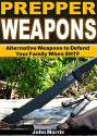 Prepper Weapons: Alternative Weapons to Defend Your Family When SHTF - John Morris