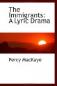 The Immigrants: A Lyric Drama - Percy MacKaye