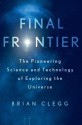 Final Frontier: The Pioneering Science and Technology of Exploring the Universe - Brian Clegg