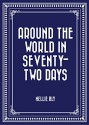 Around the World in Seventy-Two Days - Nellie Bly