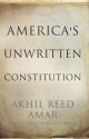 America's Unwritten Constitution: The Precedents and Principles We Live by - Akhil Reed Amar