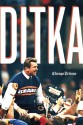 Ditka: The Player, the Coach, the Chicago Bears Legend - Chicago Tribune Staff