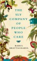 The Sly Company of People Who Care: A Novel - Rahul Bhattacharya