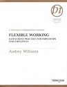 Flexible Working: Latest Best Practice for Employers and Employees: A Specially Commissioned Report - Audrey Williams, John Atkin