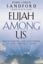 Elijah Among Us: Understanding and Responding to God's Prophets Today - John Loren Sandford