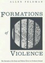 Formations of Violence: The Narrative of the Body and Political Terror in Northern Ireland - Allen Feldman