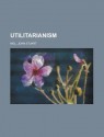 Utilitarianism Utilitarianism - John Stuart Mill