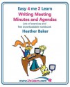 Writing Meeting Minutes and Agendas. Taking Notes of Meetings. Sample Minutes and Agendas, Ideas for Formats and Templates. Minute Taking Training with Lots of Examples and Exercises. (Easy 4 Me 2 Learn). - Heather Baker, Margaret Greenhall