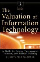 The Valuation of Information Technology: A Guide for Strategy Development, Valuation, and Financial Planning - Christopher Gardner