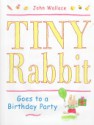 Tiny Rabbit Goes to a Birthday Party - John Wallace