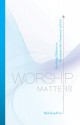 Worship Matters: Leading Others to Encounter the Greatness of God - Bob Kauflin