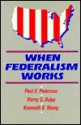 When Federalism Works - Paul E. Peterson, Kenneth K. Wong, Barry G. Rabe