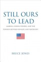 Still Ours to Lead: America, Rising Powers, and the Tension between Rivalry and Restraint - Bruce Jones